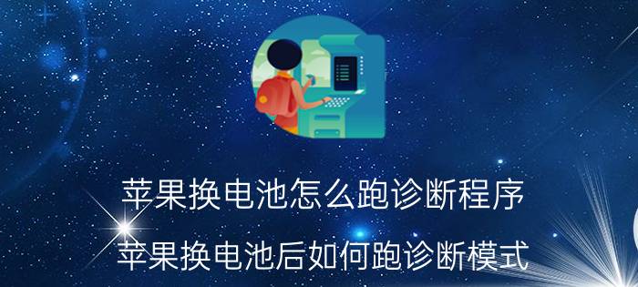 苹果换电池怎么跑诊断程序 苹果换电池后如何跑诊断模式？